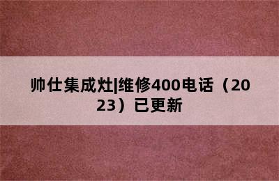 帅仕集成灶|维修400电话（2023）已更新